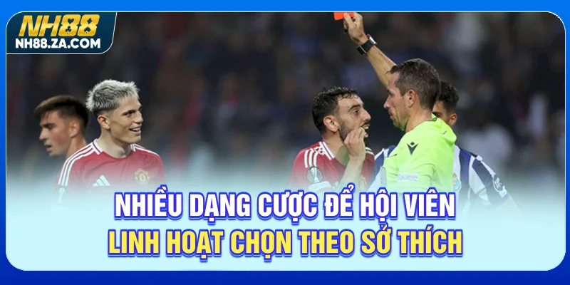 Nhiều dạng cược để hội viên linh hoạt chọn theo sở thích